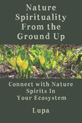 Nature Spirituality From the Ground Up: Connect With Nature Spirits In Your Ecosystem - Paperback