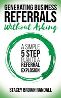 Generating Business Referrals Without Asking: A Simple Five Step Plan to a Referral Explosion - Paperback