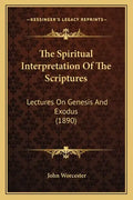 The Spiritual Interpretation Of The Scriptures: Lectures On Genesis And Exodus (1890) - Paperback