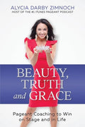 Beauty, Truth and Grace: Pageant Coaching to Win on Stage and in Life - Paperback
