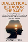 Dialectical Behavior Therapy: A Comprehensive Guide to DBT and Using Behavioral Therapy to Manage Borderline Personality Disorder - Paperback