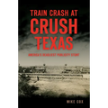Train Crash at Crush, Texas: America's Deadliest Publicity Stunt - Paperback