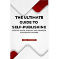 The Ultimate Guide to Self-Publishing: How to Write, Publish, and Promote Your Book for Free - Paperback