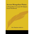 Across Mongolian Plains: A Naturalist's Account Of China's Great Northwest - Paperback