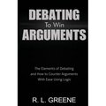 Debating to Win Arguments: The Elements of Debating and How to Counter Arguments with Ease Using Logic - Paperback