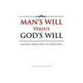 Man's Will Versus God's Will: Aligning Man's Will to God's Will - Paperback