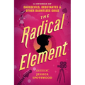 The Radical Element: 12 Stories of Daredevils, Debutantes & Other Dauntless Girls - Paperback