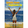 Upside Down to Rightside Up: Daily Inspirations for Fitness - Paperback