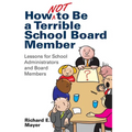 How Not to Be a Terrible School Board Member: Lessons for School Administrators and Board Members - Paperback