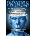 Psychic: EXACT BLUEPRINT on How to Develop Psychic Abilities and Explode Open Your Intuition - Telepathy, Fortune Telling, ESP & Mind Reading - Paperback
