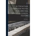 A Croatian Composer Notes Toward the Study of Joseph Haydn - Paperback