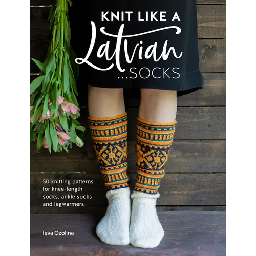 Knit Like a Latvian: Socks: 50 Knitting Patterns for Knee-Length Socks, Ankle Socks and Legwarmers - Paperback