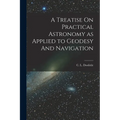 A Treatise On Practical Astronomy as Applied to Geodesy And Navigation - Paperback
