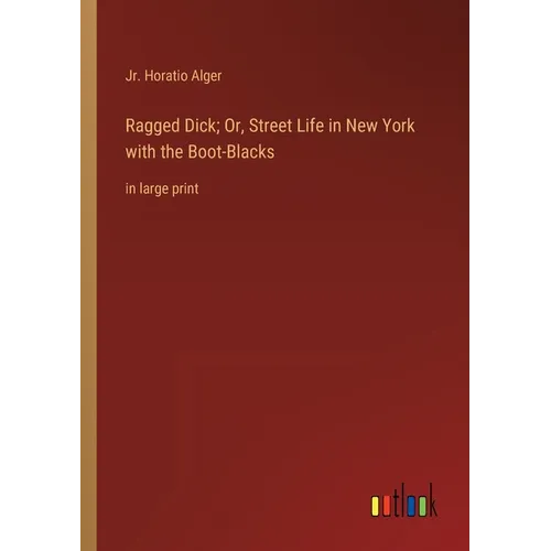 Ragged Dick; Or, Street Life in New York with the Boot-Blacks: in large print - Paperback