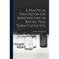 A Practical Treatise On the Manufacture of Bricks, Tiles, Terra-Cotta, Etc. - Paperback