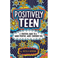 Positively Teen: A Practical Guide to a More Positive, More Confident You - Paperback