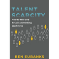 Talent Scarcity: How to Hire and Retain a Shrinking Workforce - Paperback