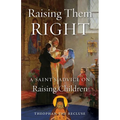 Raising Them Right: A Saint's Advice on Raising Children - Paperback