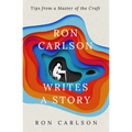 Ron Carlson Writes a Story: Tips from a Master of the Craft - Paperback