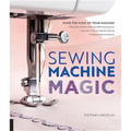 Sewing Machine Magic: Make the Most of Your Machine--Demystify Presser Feet and Other Accessories * Tips and Tricks for Smooth Sewing * 10 Easy, Creat - Paperback