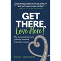 Get There, Love Here!: The busy professional's guide to authentic, enjoyable success - Paperback