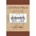 A Soil Owner's Manual: How to Restore and Maintain Soil Health - Paperback