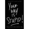 Your way is STUPID: There has to be a better way - Paperback