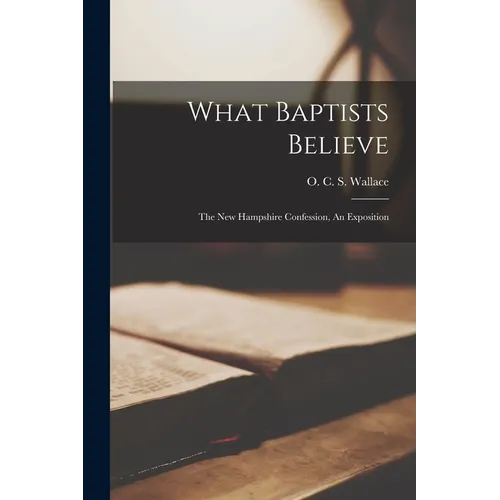 What Baptists Believe; The New Hampshire Confession, An Exposition - Paperback