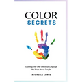 Color Secrets: Learning The One Universal Language We Were Never Taught - Paperback
