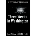 Three Weeks in Washington: A Titus Ray Thriller - Paperback