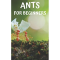 Ants for beginners: Guide to successfully keep ants in an ant farm for novices - Paperback