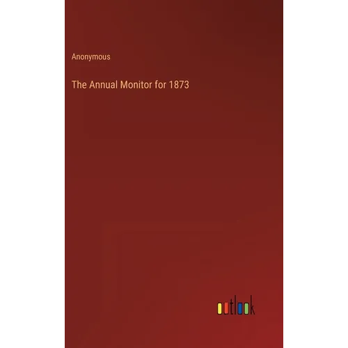 The Annual Monitor for 1873 - Hardcover