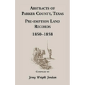 Abstracts of Parker County, Texas Pre-Emption Land Records, 1850-1858 - Paperback
