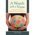 A Womb with a View: America's Growing Public Interest in Pregnancy - Hardcover