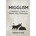 Migglism: A Beginner's Guide to Middle Way Philosophy - Paperback