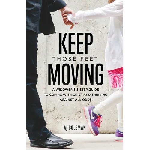 Keep Those Feet Moving: A Widower's 8-Step Guide to Coping with Grief and Thriving Against All Odds - Paperback