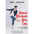 Dance Because You Can: 5 Steps to Transform Trauma into Triumph - Paperback