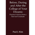 Before, During and After the College of Your Dreams: Practical Advice from a Harvard Graduate - Paperback