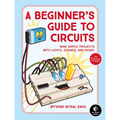 A Beginner's Guide to Circuits: Nine Simple Projects with Lights, Sounds, and More! - Paperback