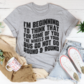 I'm Beginning To Think That For Some Of You Tee