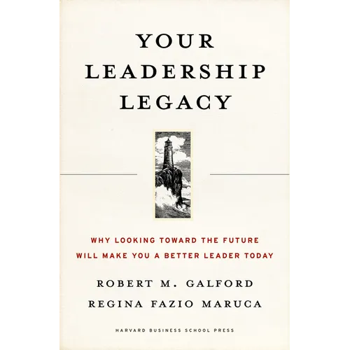 Your Leadership Legacy: Why Looking Toward the Future Will Make You a Better Leader Today - Hardcover