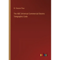 The ABC Universal Commercial Electric Telegraphic Code - Paperback