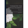 Chemistry for Textile Students: A Manual Suitable for Technical Students in the Textile and Dyeing Industries - Paperback