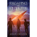 Escaping The Future: A Middle Grade Time Travel Adventure - Hardcover