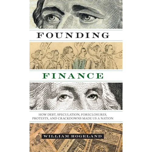 Founding Finance: How Debt, Speculation, Foreclosures, Protests, and Crackdowns Made Us a Nation - Paperback