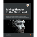 Taking Blender to the Next Level: Implement advanced workflows such as geometry nodes, simulations, and motion tracking for Blender production pipelin - Paperback