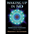 Waking Up in 5d: A Practical Guide to Multidimensional Transformation - Paperback