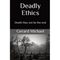 Deadly Ethics: Death May Not Be The End - Paperback