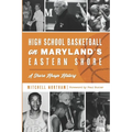 High School Basketball on Maryland's Eastern Shore: A Shore Hoops History - Paperback