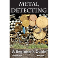 Metal Detecting: A Beginner's Guide: to Mastering the Greatest Hobby In the World - Paperback